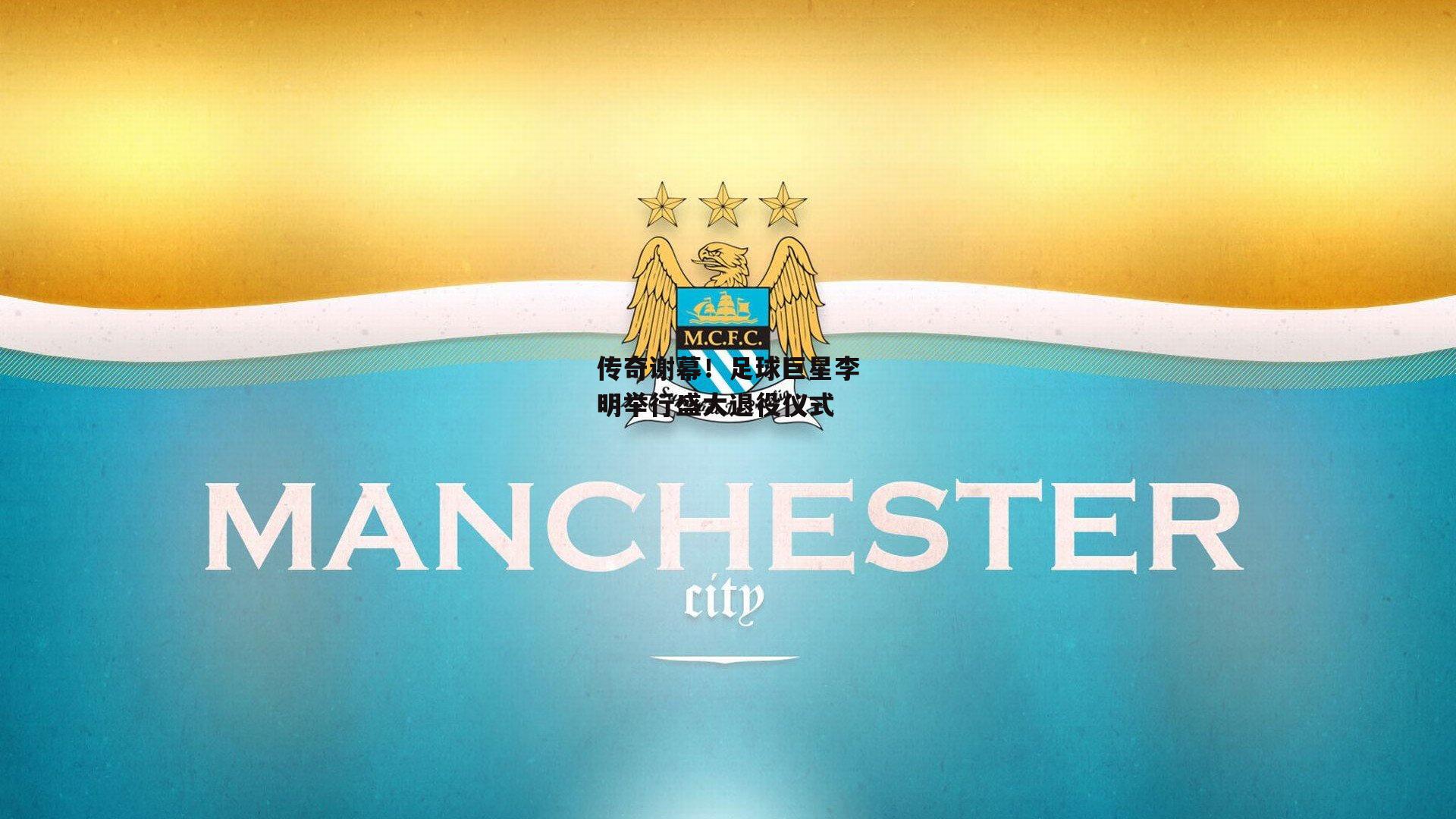 传奇谢幕！足球巨星李明举行盛大退役仪式_金年会官网