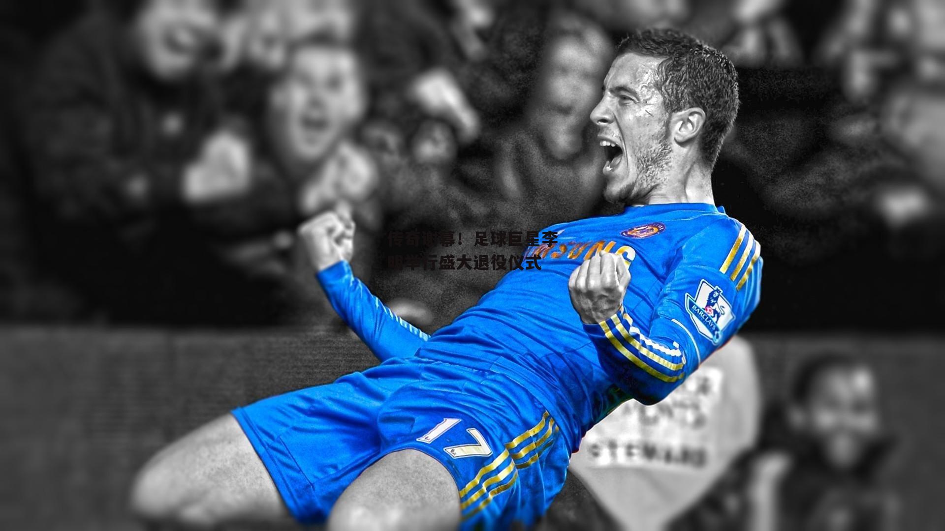 传奇谢幕！足球巨星李明举行盛大退役仪式