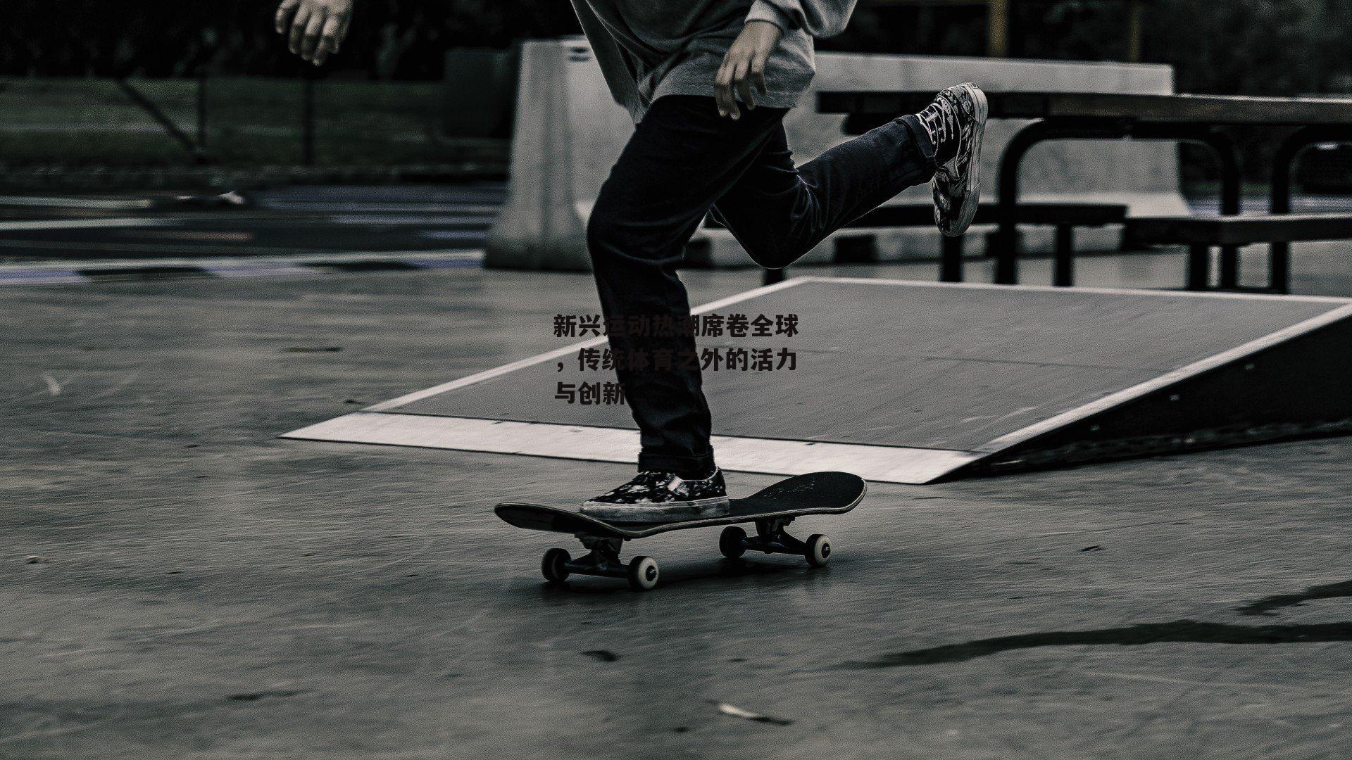 新兴运动热潮席卷全球，传统体育之外的活力与创新|金年会