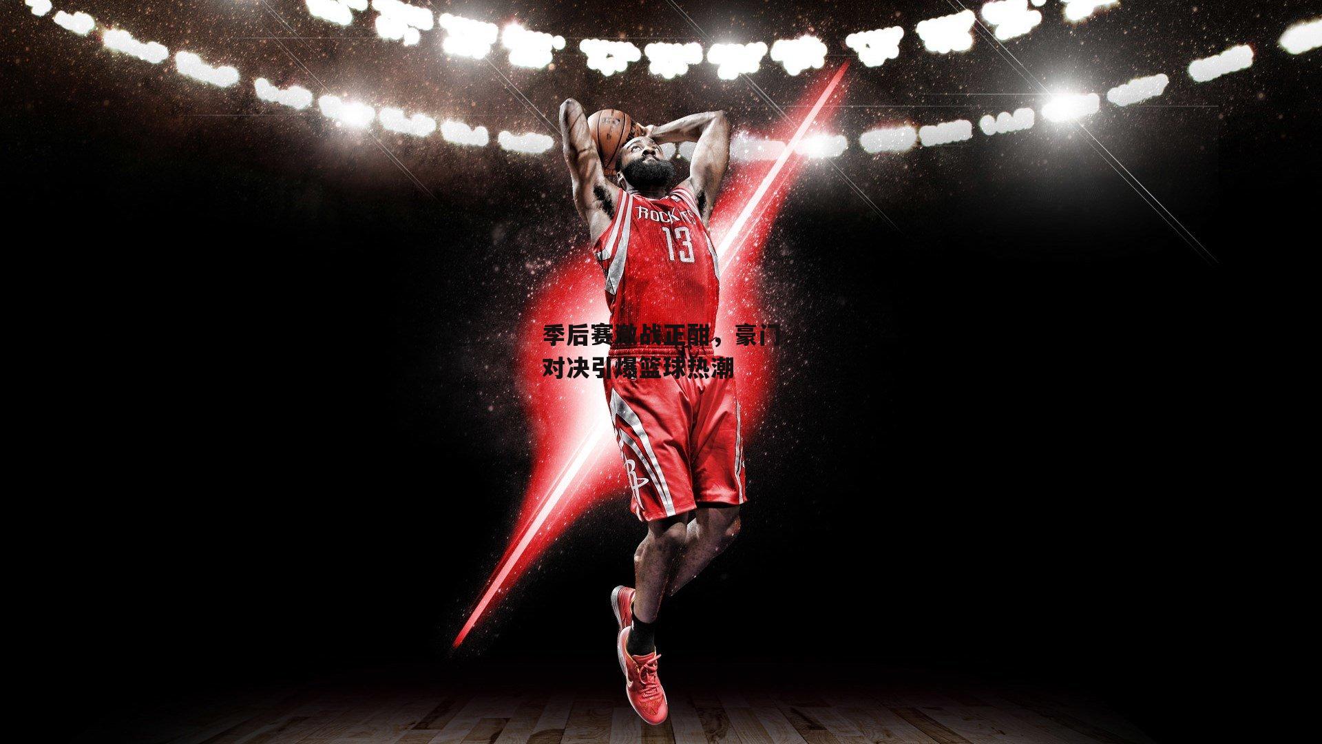 金年会|季后赛激战正酣，豪门对决引爆篮球热潮
