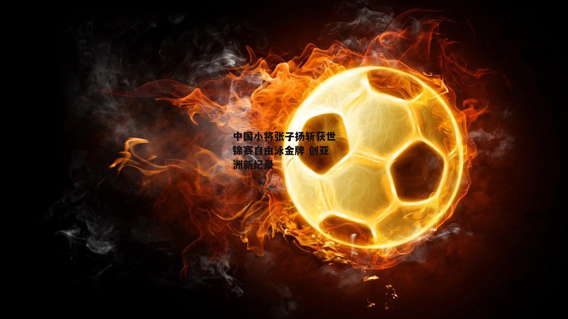 金年会公司-中国小将张子扬斩获世锦赛自由泳金牌 创亚洲新纪录