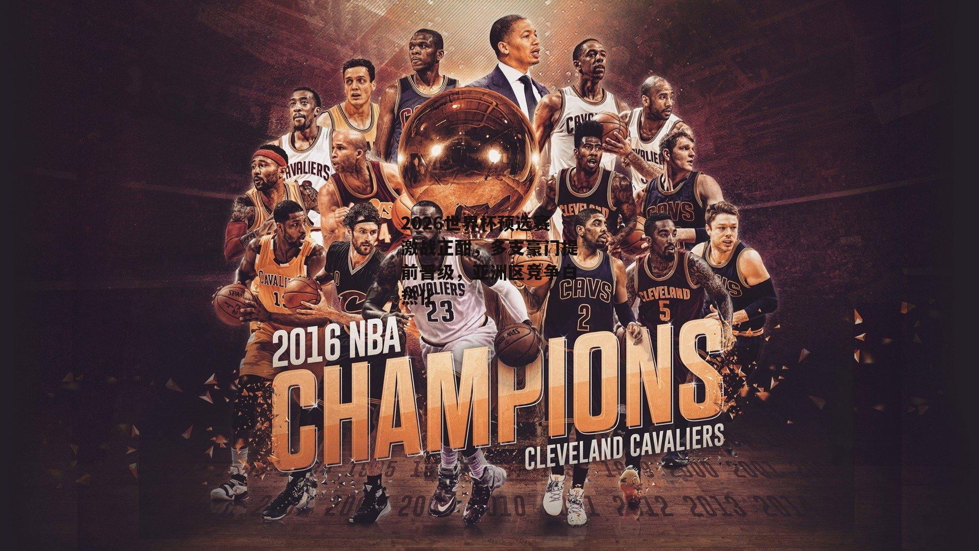 金年会|2026世界杯预选赛激战正酣，多支豪门提前晋级，亚洲区竞争白热化