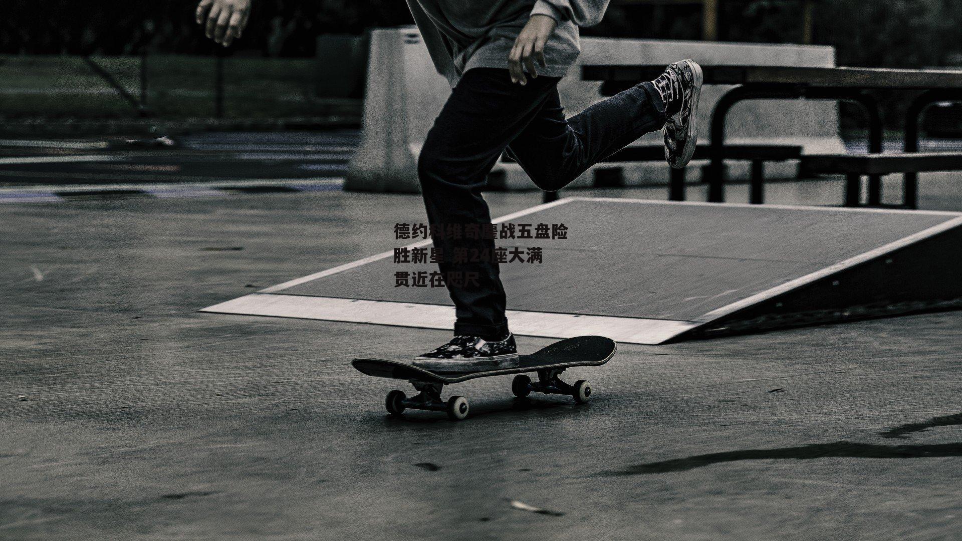 德约科维奇鏖战五盘险胜新星 第24座大满贯近在咫尺