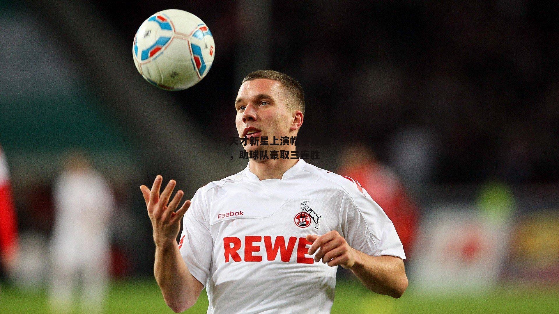 金年会·「中国」官方网站|天才新星上演帽子戏法，助球队豪取三连胜