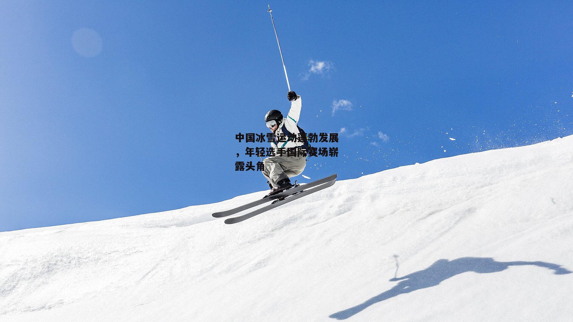 中国冰雪运动蓬勃发展，年轻选手国际赛场崭露头角