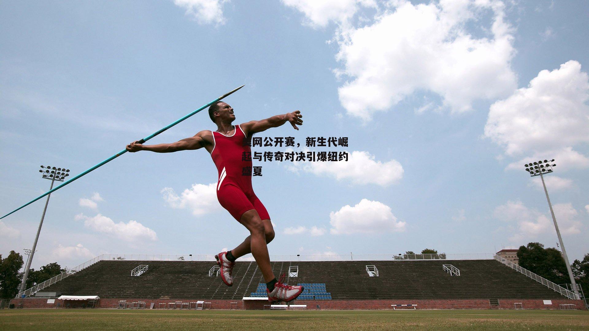 金年会_美网公开赛，新生代崛起与传奇对决引爆纽约盛夏