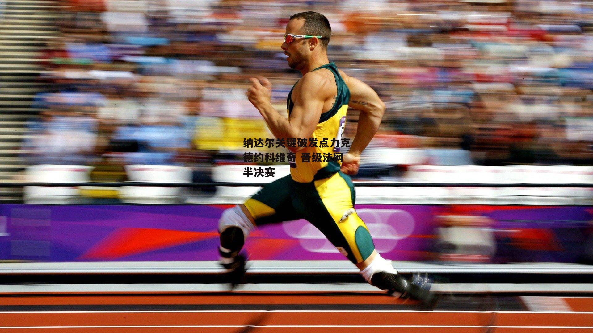 金年会·「中国」官方网站|纳达尔关键破发点力克德约科维奇 晋级法网半决赛