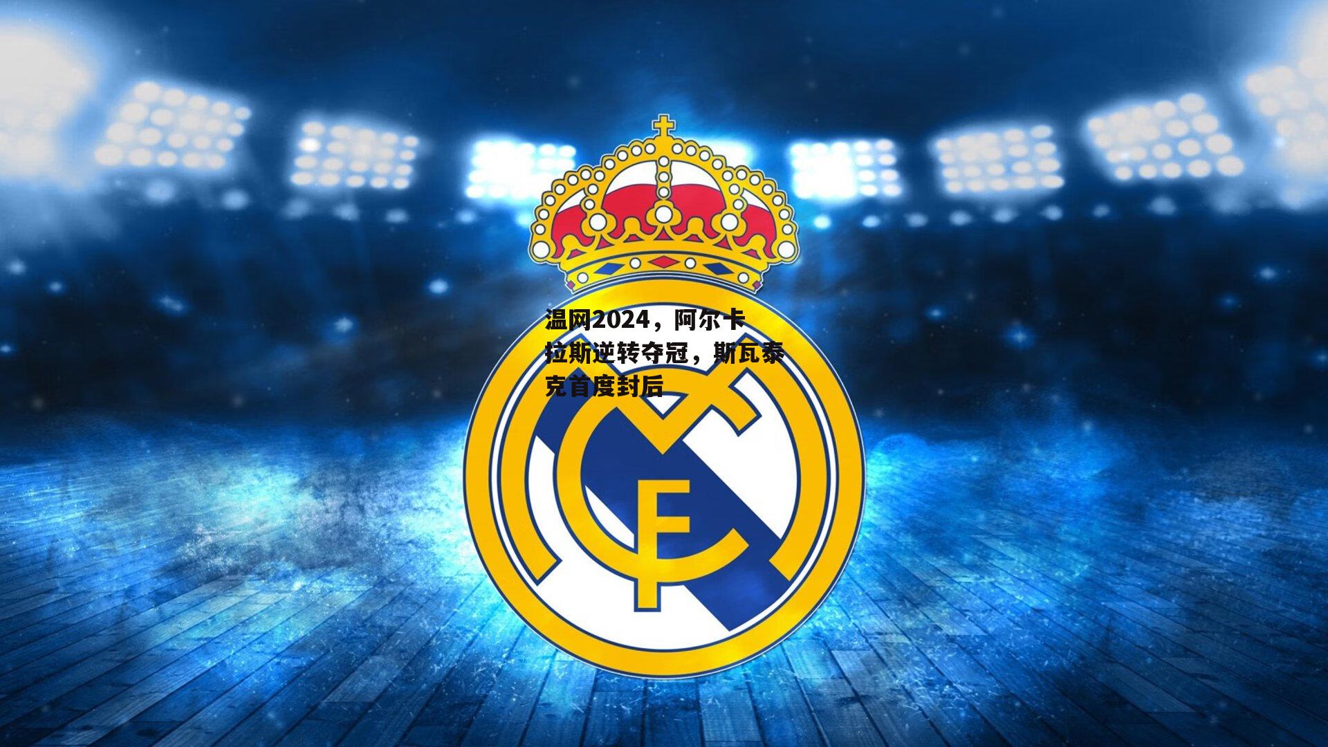 温网2024，阿尔卡拉斯逆转夺冠，斯瓦泰克首度封后|金年会·「中国」官方网站