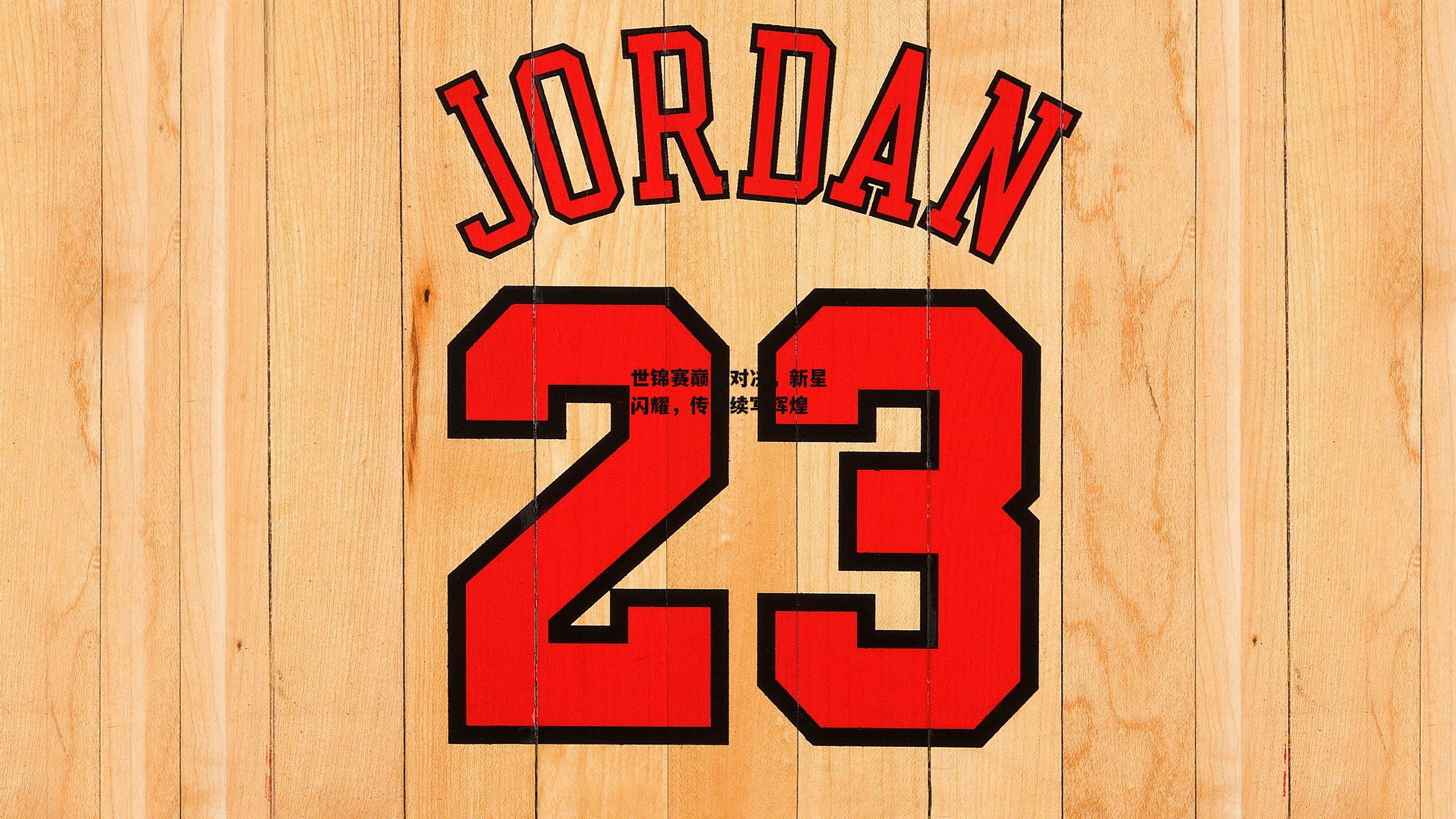 世锦赛巅峰对决，新星闪耀，传奇续写辉煌|金年会官网