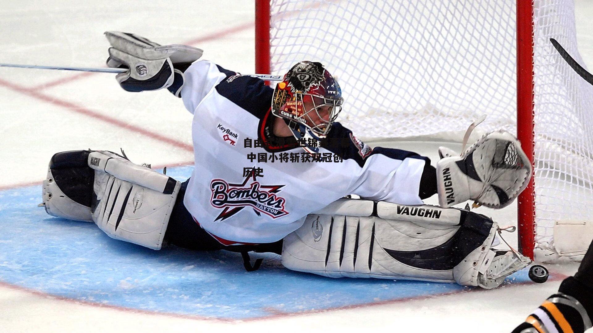 自由式滑雪世锦赛落幕 中国小将斩获双冠创历史