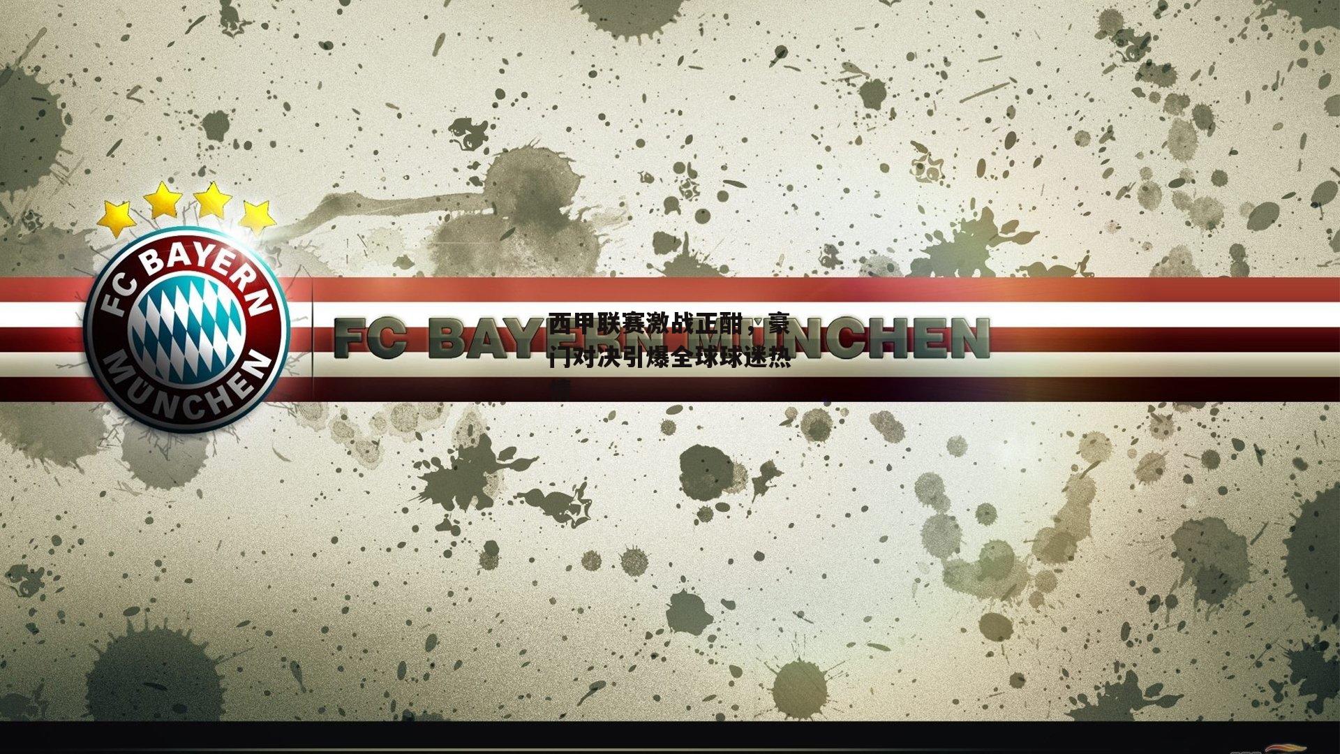 西甲联赛激战正酣,豪门对决引爆全球球迷热情