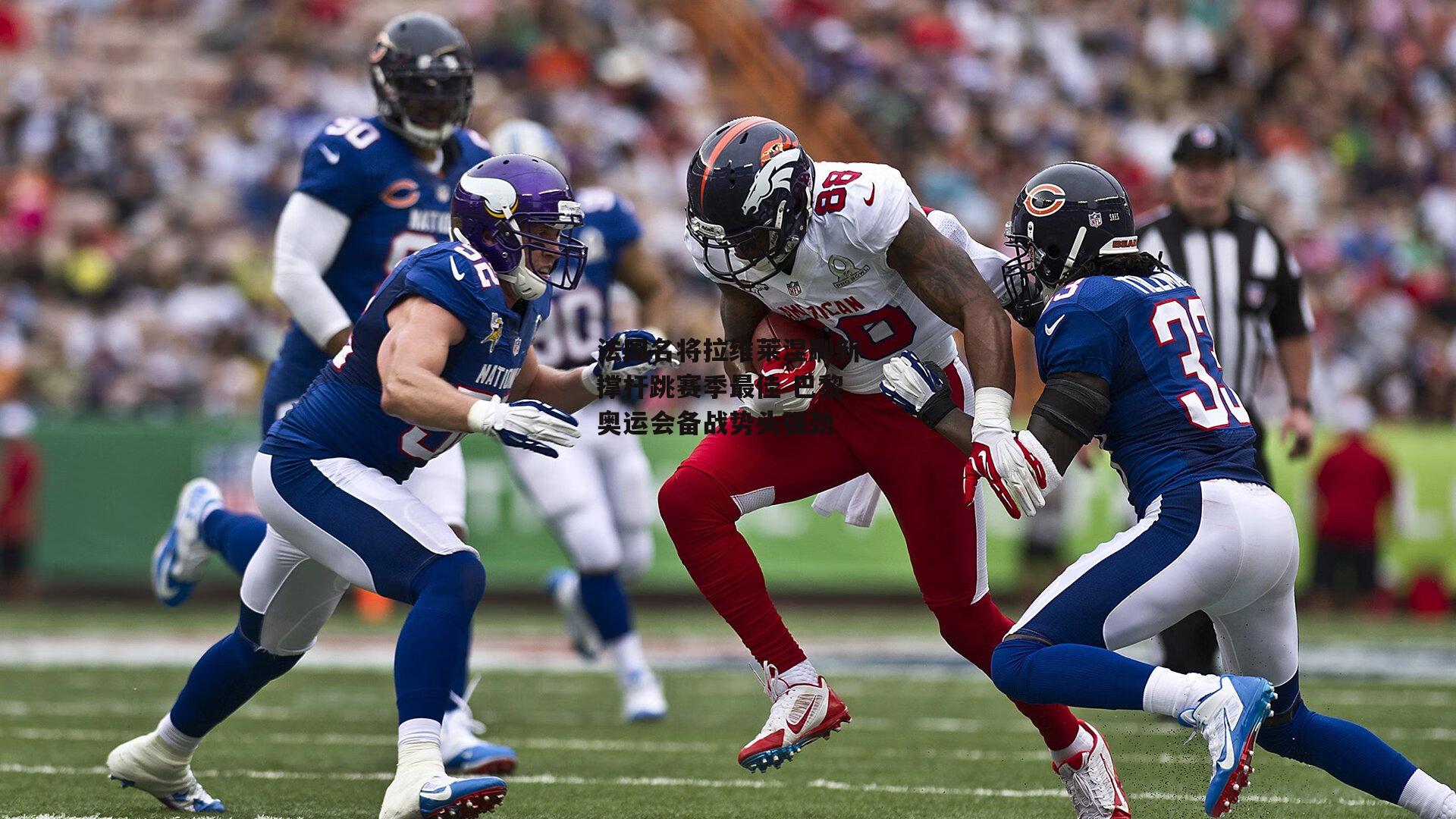 法国名将拉维莱涅刷新撑杆跳赛季最佳 巴黎奥运会备战势头强劲