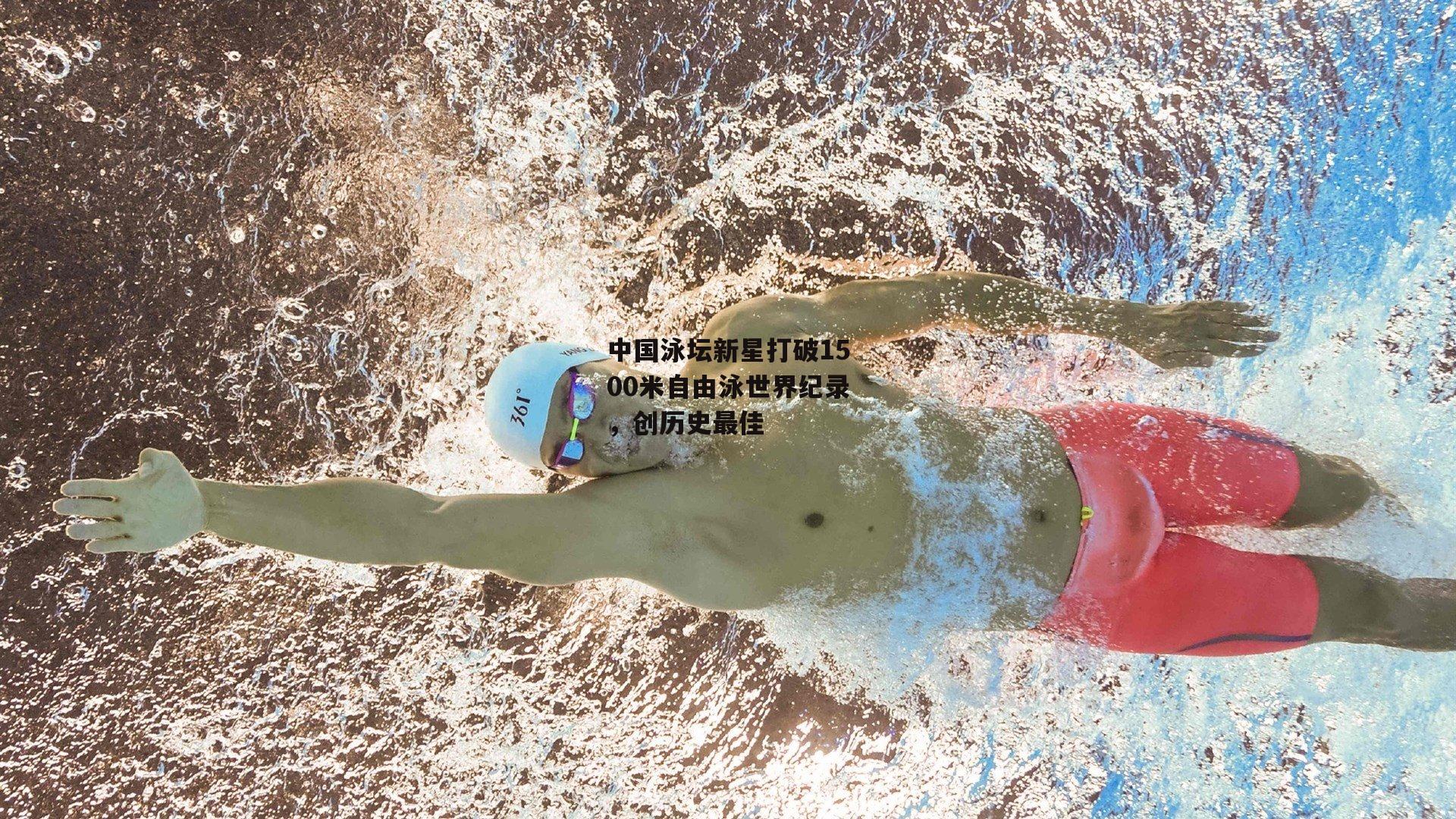 中国泳坛新星打破1500米自由泳世界纪录，创历史最佳