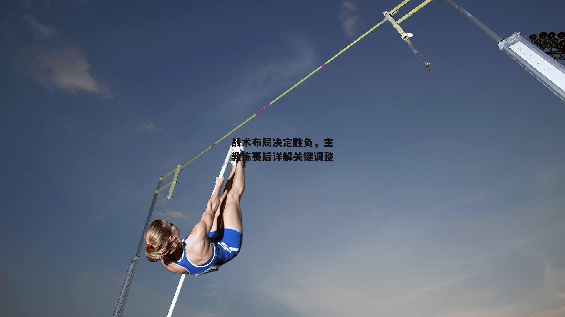 战术布局决定胜负，主教练赛后详解关键调整